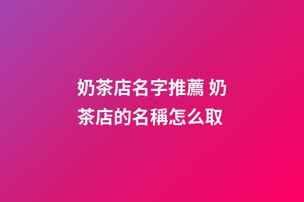 奶茶店名字推薦 奶茶店的名稱怎么取-第1張-店鋪起名-玄機派